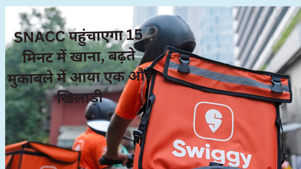 SNACC पहुंचाएगा 15 मिनट में खाना, बढ़ते मुकाबले में आया एक और खिलाड़ी